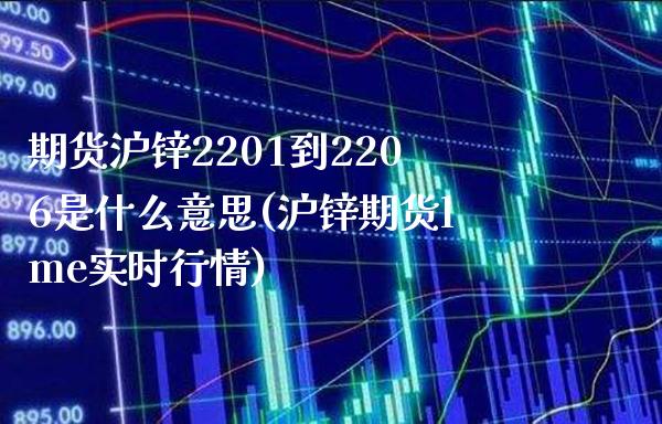 期货沪锌2201到2206是什么意思(沪锌期货lme实时行情)