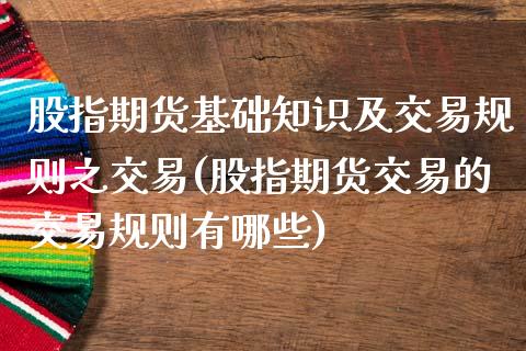 股指期货基础知识及交易规则之交易(股指期货交易的交易规则有哪些)