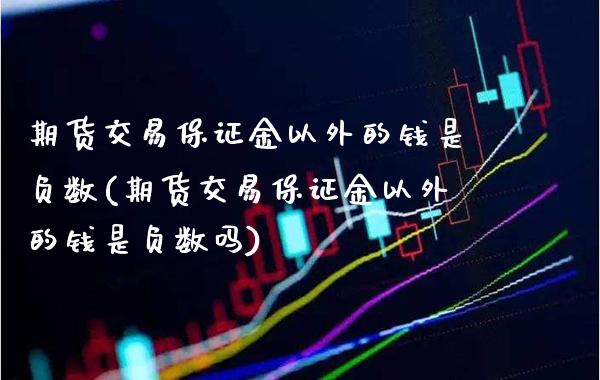 期货交易保证金以外的钱是负数(期货交易保证金以外的钱是负数吗)_https://www.boyangwujin.com_道指期货_第1张