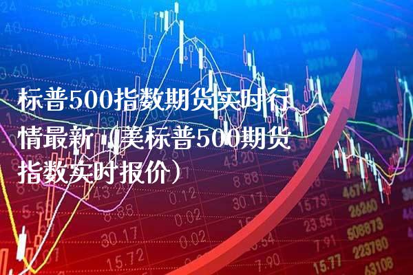 标普500指数期货实时行情最新（美标普500期货指数实时报价）_https://www.boyangwujin.com_期货直播间_第1张