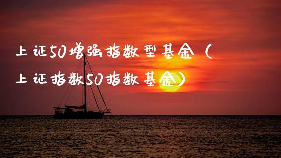 上证50增强指数型基金（上证指数50指数基金）