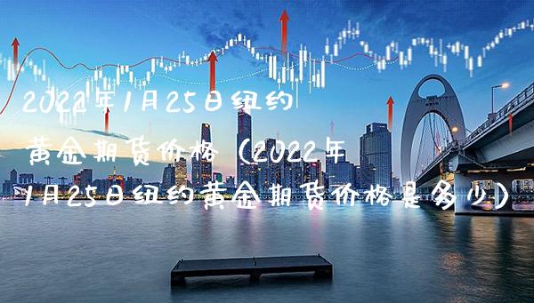 2022年1月25日纽约黄金期货价格（2022年1月25日纽约黄金期货价格是多少）