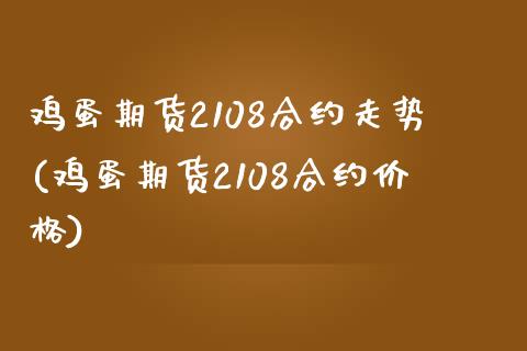 鸡蛋期货2108合约走势(鸡蛋期货2108合约价格)