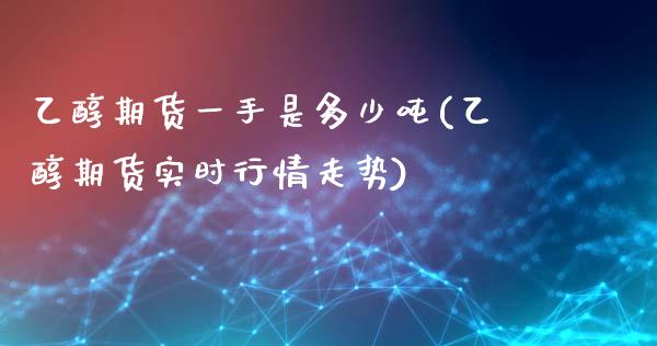 乙醇期货一手是多少吨(乙醇期货实时行情走势)_https://www.boyangwujin.com_期货直播间_第1张