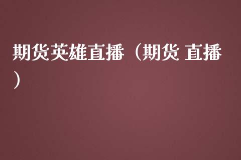 期货英雄直播（期货 直播）_https://www.boyangwujin.com_期货直播间_第1张