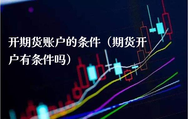 开期货账户的条件（期货开户有条件吗）_https://www.boyangwujin.com_道指期货_第1张