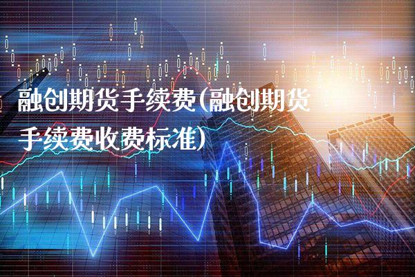 融创期货手续费(融创期货手续费收费标准)