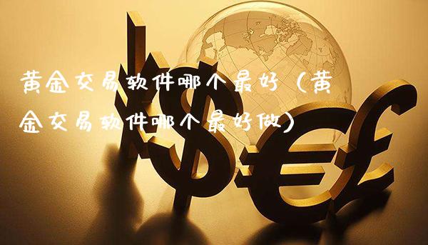 黄金交易软件哪个最好（黄金交易软件哪个最好做）