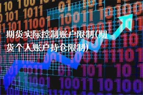 期货实际控制账户限制(期货个人账户持仓限制)_https://www.boyangwujin.com_原油期货_第1张