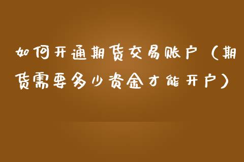 如何开通期货交易账户（期货需要多少资金才能开户）