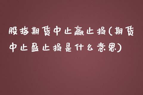 股指期货中止赢止损(期货中止盈止损是什么意思)