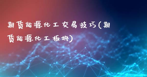 期货能源化工交易技巧(期货能源化工板块)_https://www.boyangwujin.com_期货直播间_第1张