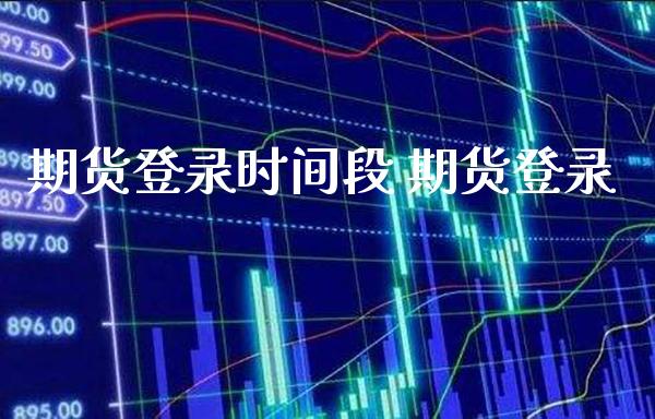 期货登录时间段 期货登录_https://www.boyangwujin.com_道指期货_第1张