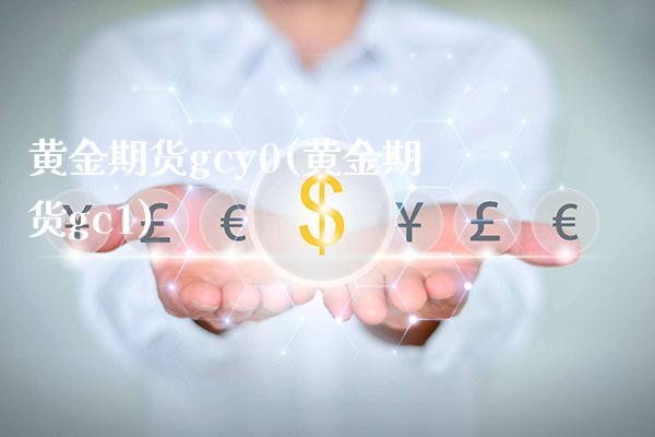 黄金期货gcy0(黄金期货gc1)