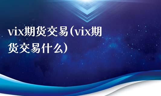 vix期货交易(vix期货交易什么)