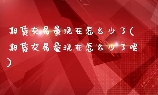 期货交易量现在怎么少了(期货交易量现在怎么少了呢)_https://www.boyangwujin.com_纳指期货_第1张