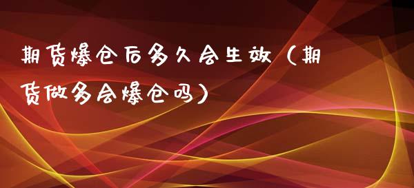 期货爆仓后多久会生效（期货做多会爆仓吗）