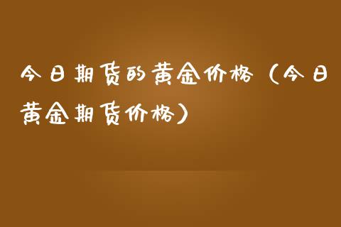 今日期货的黄金价格（今日黄金期货价格）_https://www.boyangwujin.com_道指期货_第1张