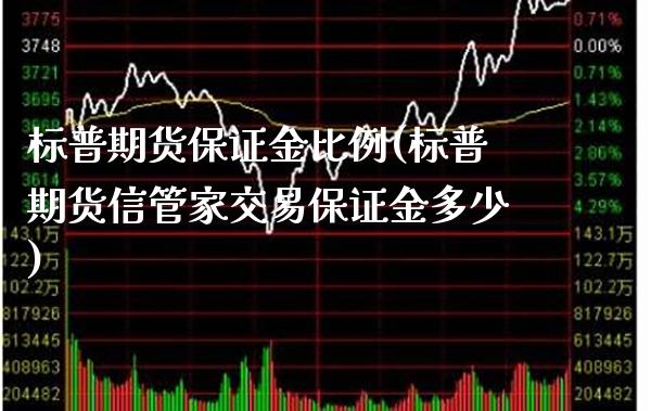 标普期货保证金比例(标普期货信管家交易保证金多少)