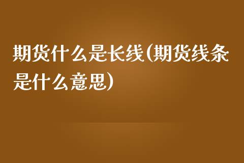 期货什么是长线(期货线条是什么意思)