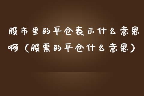 股市里的平仓表示什么意思啊（股票的平仓什么意思）