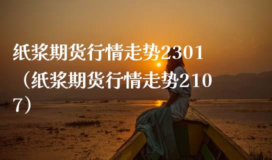 纸浆期货行情走势2301（纸浆期货行情走势2107）_https://www.boyangwujin.com_白银期货_第1张