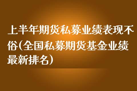 上半年期货私募业绩表现不俗(全国私募期货基金业绩最新排名)