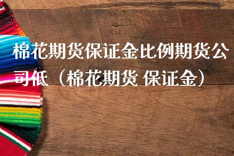 棉花期货保证金比例期货公司低（棉花期货 保证金）_https://www.boyangwujin.com_纳指期货_第1张