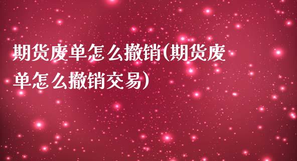 期货废单怎么撤销(期货废单怎么撤销交易)