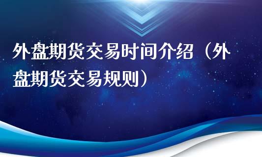 外盘期货交易时间介绍（外盘期货交易规则）_https://www.boyangwujin.com_纳指期货_第1张