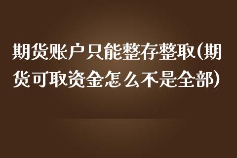 期货账户只能整存整取(期货可取资金怎么不是全部)