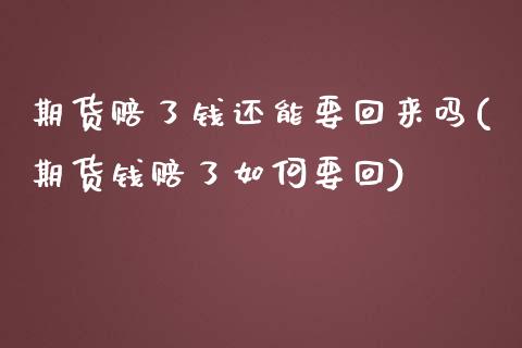 期货赔了钱还能要回来吗(期货钱赔了如何要回)_https://www.boyangwujin.com_期货直播间_第1张