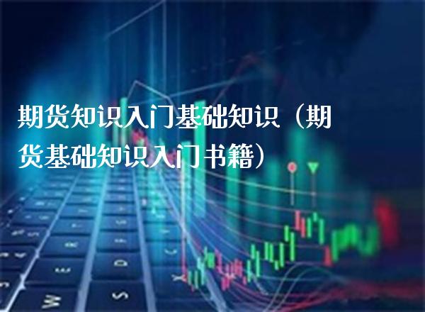 期货知识入门基础知识（期货基础知识入门书籍）_https://www.boyangwujin.com_原油期货_第1张