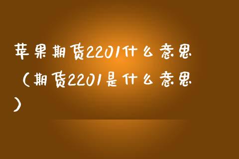 苹果期货2201什么意思（期货2201是什么意思）