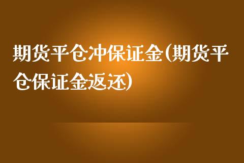 期货平仓冲保证金(期货平仓保证金返还)