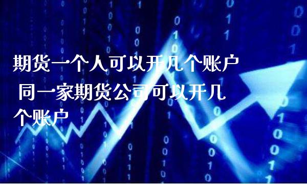 期货一个人可以开几个账户 同一家期货公司可以开几个账户