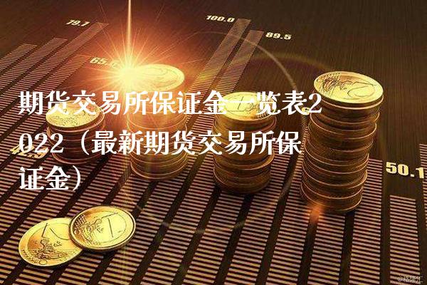 期货交易所保证金一览表2022（最新期货交易所保证金）