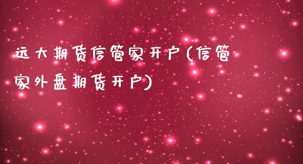 远大期货信管家开户(信管家外盘期货开户)_https://www.boyangwujin.com_期货直播间_第1张