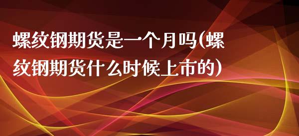 螺纹钢期货是一个月吗(螺纹钢期货什么时候上市的)