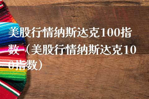 美股行情纳斯达克100指数（美股行情纳斯达克100指数）_https://www.boyangwujin.com_纳指期货_第1张