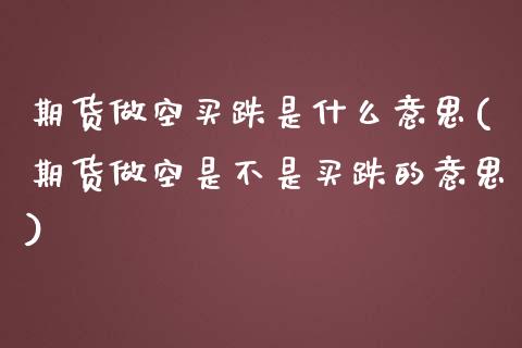 期货做空买跌是什么意思(期货做空是不是买跌的意思)_https://www.boyangwujin.com_期货直播间_第1张