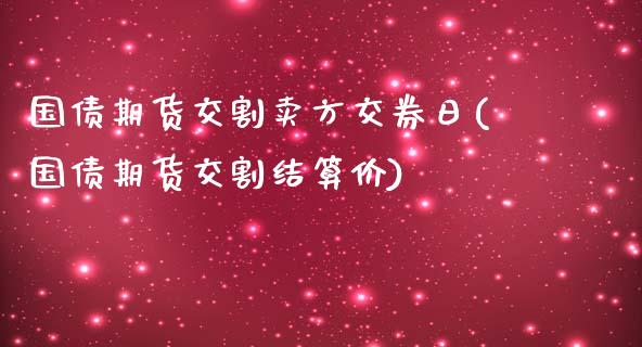 国债期货交割卖方交券日(国债期货交割结算价)