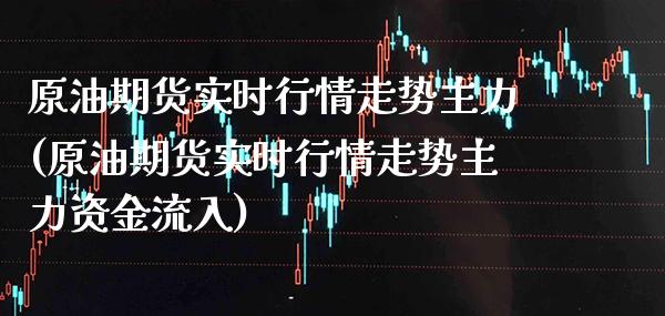 原油期货实时行情走势主力(原油期货实时行情走势主力资金流入)