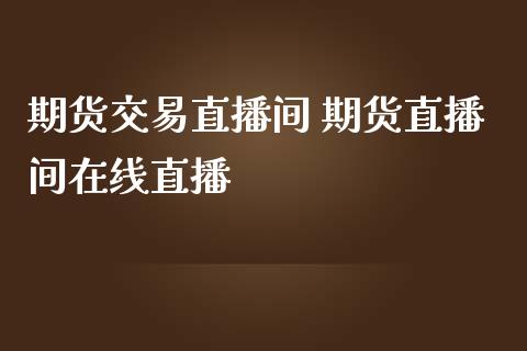 期货交易直播间 期货直播间在线直播_https://www.boyangwujin.com_黄金期货_第1张