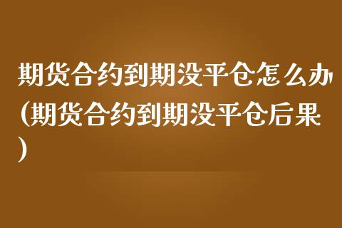 期货合约到期没平仓怎么办(期货合约到期没平仓后果)_https://www.boyangwujin.com_期货直播间_第1张