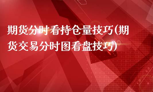 期货分时看持仓量技巧(期货交易分时图看盘技巧)