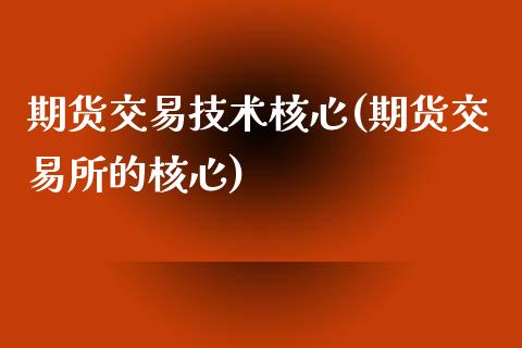 期货交易技术核心(期货交易所的核心)