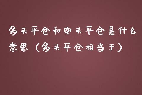 多头平仓和空头平仓是什么意思（多头平仓相当于）