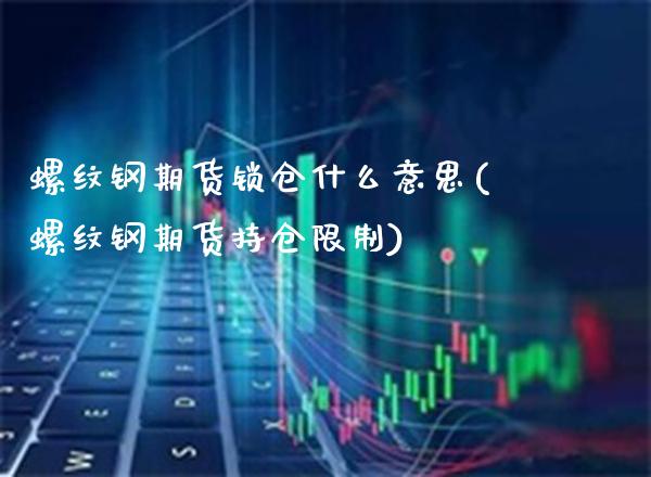 螺纹钢期货锁仓什么意思(螺纹钢期货持仓限制)_https://www.boyangwujin.com_期货科普_第1张