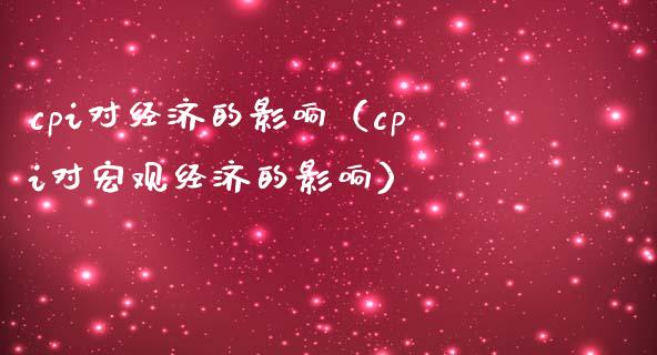 cpi对经济的影响（cpi对宏观经济的影响）